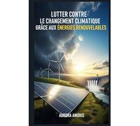 Lutter Contre le Changement Climatique Grâce aux Énergies Renouvelables (Réchauffement climatique et solutions technologiques)