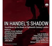 Lux et Umbrae; Robert Crowe; Annette Fischer; Julia Nilsen-Savage; Sigrun Richter; Michael Eberth - In Handel's Shadow - Vocal Music by his Rivals in Eighteenth-Century London