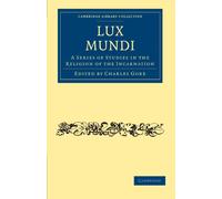 Lux Mundi: A Series of Studies in the Religion of the Incarnation (Cambridge Library Collection - Science and Religion)