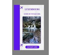 LUXEMBOURG GUIDE DE VOYAGE 2026: « Découvrez la richesse de l’histoire, de la culture et des paysages du Luxembourg : un guide de voyage avec des recommandations d’experts »
