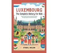 Luxembourg: The Complete History for Kids: How a small country found its power through peace and perseverance (Collections of Historical Country Books in Europe)