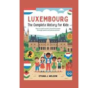 Luxembourg: The Complete History for Kids: How a small country found its power through peace and perseverance (Collections of Historical Country Books in Europe)