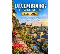Luxembourg Travel Guide 2026-2027: An Insider's Companion to Castles, Wine Valleys, Old Town Fortresses, and Countryside Escapes with Practical Tips