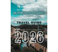Luxembourg Travel Guide 2026: Discover Luxembourg City, Castles, Wine Valleys & Hidden Gems in Europe’s Green Heart (Luxembourg Travel Guide 2026 Series)