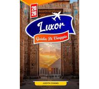 LUXOR GUIDA DI VIAGGIO 2026: Esplora gli antichi templi egiziani, la Valle dei Re, le crociere sul Nilo e le tombe nascoste con consigli e itinerari locali
