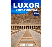 LUXOR GUIDA TURISTICA 2026: Esplora i templi dell'antico Egitto, la Valle dei Re, le crociere sul Nilo, i mercati locali e i tesori nascosti per avventure indimenticabili