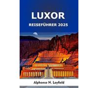Luxor Reiseführer 2025: Antike Tempel, Wunder am Nil und kulturelle Reisen durch den zeitlosen Süden Ägyptens