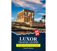 LUXOR Travel Guide 2026-2027: Ancient Egypt, Royal Tombs, Monumental Temples, Nile Views and Authentic Cultural Experiences