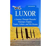 LUXOR TRAVEL GUIDE 2026: A Journey Through Pharaohs’ Footsteps.Temples, Tombs, Culture, and Nile Dreams