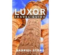 LUXOR TRAVEL GUIDE 2026: Ancient Temples, Nile Cruises, Hidden Tombs, Local Bazaars, Desert Adventures, Cultural Etiquette & Budget Tips for History Lovers, Couples & First-Time Visitors.