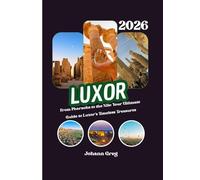 Luxor Travel Guide 2026: From Pharaohs to the Nile: Your Ultimate Guide to Luxor’s Timeless Treasures.