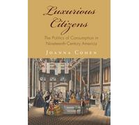 Luxurious Citizens: The Politics of Consumption in Nineteenth-Century America (America in the Nineteenth Century)
