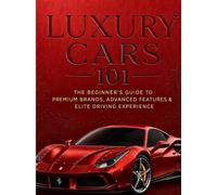 Luxury Cars 101: The Beginner’s Guide to Premium Brands, Advanced Features & Elite Driving Experience (The Modern Luxury Collection)