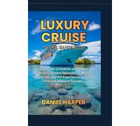 Luxury Cruise Travel Guide: Cruise Like a Celebrity with Smart Itineraries, Hidden Destinations, Money-Saving Tips, and VIP Experiences for First-Time and Frequent Travelers