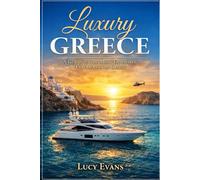 Luxury Greece: A Unique Travel Guide to the Fanciest Places and Most Expensive Experiences to Have in Greece | With Possibility of Booking