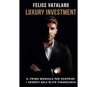 Luxury Investment: Il Primo Manuale Per Scoprire I Segreti Dell'Élite Finanziaria