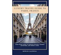 Luxury Travel Guide To Paris, France: Your Pocket Guide To Parisian Elegance, Gourmet Adventures And Hidden Gems