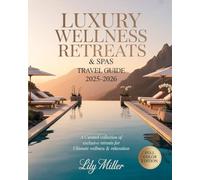 LUXURY WELLNESS RETREATS & SPAS TRAVEL GUIDE 2025-2026: A Curated Collection of Exclusive Retreats for Ultimate Wellness & Relaxation