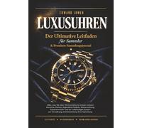 Luxusuhren - Der Ultimative Leitfaden für Sammler & Premium-Sammlungsjournal: Alles, was Sie über Uhrmacherkunst wissen müssen: Ikonische Marken, ... und ein vollständiges System zur Verwaltung