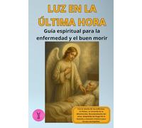 Luz en la última hora: Guía espiritual para la enfermedad y el buen morir: Con la Unción de los enfermos, el Viático, la Coronilla de la Misericordia, ... y consuelo cristiano para los que acompañan.