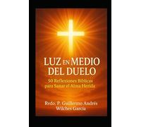 LUZ EN MEDIO DEL DUELO: 50 REFLEXIONES BIBLICAS PARA SANAR EL ALMA HERIDA