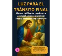 Luz para el tránsito final: Manual católico de oraciones y acompañamiento espiritual ante la enfermedad y la muerte (Caminos de Luz)
