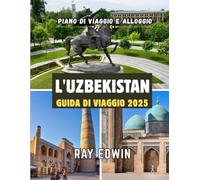 L'UZBEKISTAN GUIDA DI VIAGGIO 2025: Le principali attrazioni, i migliori posti dove soggiornare, le destinazioni principali, i consigli degli esperti, ... perfetto per avventure brevi e lunghe.
