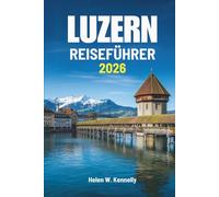 LUZERN REISEFÜHRER 2026: Die stille Schönheit und Kultur der Schweiz entdecken
