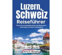 Luzern, Schweiz Reiseführer 2025-2026: Planen Sie unvergessliche Reisen mit Reiserouten, Insidertipps und lokalen Geheimnissen