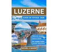 LUZERNE GUIDE DE VOYAGE 2026: Voyages sans encombre, découverte de la culture locale informations pratiques sur les transports, conseils saisonniers et idées d'itinéraires sans stress pour tous les v