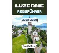 LUZERNE REISEFÜHRER 2025-2026: Entdecken Sie die zauberhafteste Seestadt der Schweiz mit Insidertipps, malerischen Routen und unvergesslichen Erlebnissen