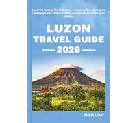 LUZON TRAVEL GUIDE 2026: Unveil The Heart of The Philippines - A Journey Through Majestic Landscapes, Rich Culture, Thrilling Adventures, And Untouched Wildlife.