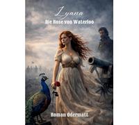 Lyana - Die Rose von Waterloo: Ein historischer Liebesroman über göttliche Mächte und den Kampf um Europas Zukunft