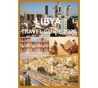 LYBIA TRAVEL GUIDE 2026: Your Complete Guide to Libya History Heritage and Adventure