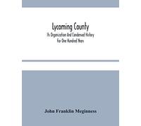 Lycoming County: Its Organization And Condensed History For One Hundred Years