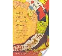 Lying With the Heavenly Woman: Understanding and Integrating the Feminine Archetypes in Men's Lives