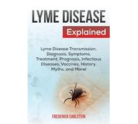 Lyme Disease Explained: Lyme Disease Transmission, Diagnosis, Symptoms, Treatment, Prognosis, Infectious Diseases, Vaccines, History, Myths, and More!