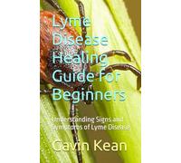 Lyme Disease Healing Guide for Beginners: Understanding Signs and Symptoms of Lyme Disease