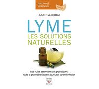 Lyme, les solutions naturelles: Des huiles essentielles aux probiotiques, toute la pharmacie naturelle