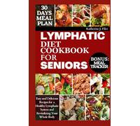 LYMPHATIC DIET COOKBOOK FOR SENIORS: Easy and Delicious Recipes for Supporting a Healthy Lymphatic System and Revitalizing your whole Body