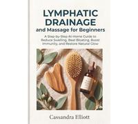 Lymphatic Drainage and Massage for Beginners: A Step-by-Step At-Home Guide to Reduce Swelling, Beat Bloating, Boost Immunity, and Restore Natural Glow