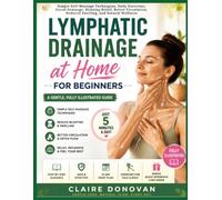Lymphatic Drainage At Home For Beginners: Simple Self-Massage Techniques, Daily Exercises, Facial Drainage, Bloating Relief, Better Circulation, Reduced Swelling, and Natural Wellness