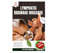 Lymphatic Drainage Massage: A Beginner’s Guide To Gentle Techniques For Reducing Swelling, Supporting Detox, And Promoting Relaxation