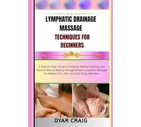 LYMPHATIC DRAINAGE MASSAGE TECHNIQUES FOR BEGINNERS: A Step-by-Step Guide to Detoxify, Relieve Swelling, and Restore Natural Beauty through Simple ... ... Radiant Skin, Pain and Total Body Wellness