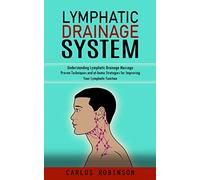 Lymphatic Drainage System: Understanding Lymphatic Drainage Massage (Proven Techniques and at-home Strategies for Improving Your Lymphatic Function)