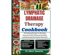 LYMPHATIC DRAINAGE THERAPY COOKBOOK: Detoxifying Recipes for Boosting Immune Health, Reducing Swelling, and Enhancing Circulation Naturally