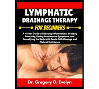 LYMPHATIC DRAINAGE THERAPY FOR BEGINNERS: A Holistic Guide to Reducing Inflammation, Boosting Immunity, Easing Autoimmune Symptoms, and Detoxifying ... Gentle Self-Massage and Natural Techniques