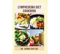 LYMPHEDEMA DIET COOKBOOK: Comprehensive Nutritional Diets Guide with Delicious and Healthy Recipes to Prevent, Reverse and Manage Lymphedema