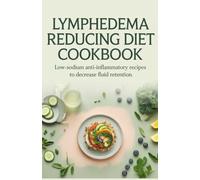 Lymphedema Reducing Diet Cookbook: Low-Sodium Anti-Inflammatory Recipes to Decrease Fluid Retention
