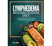 LYMPHEDEMA REHABILITATION DIET: A Nutritional Roadmap to Reduce Swelling, Support Lymphatic Health, and Restore Mobility Through Anti-Inflammatory Eating